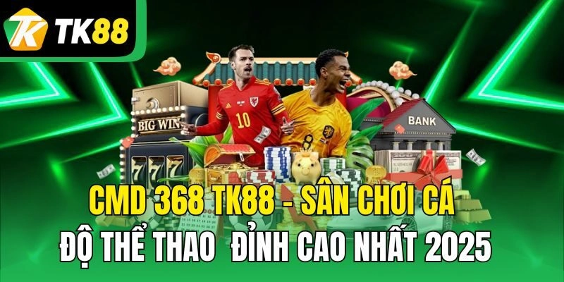 CMD 368 TK88 – Sân Chơi Cá Độ Thể Thao Đỉnh Cao Nhất 2025